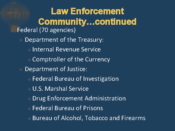 Law Enforcement Community…continued Federal (70 agencies) Department of the Treasury: Internal Revenue Service Comptroller