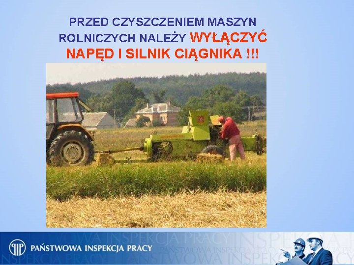 PRZED CZYSZCZENIEM MASZYN ROLNICZYCH NALEŻY WYŁĄCZYĆ NAPĘD I SILNIK CIĄGNIKA !!! 