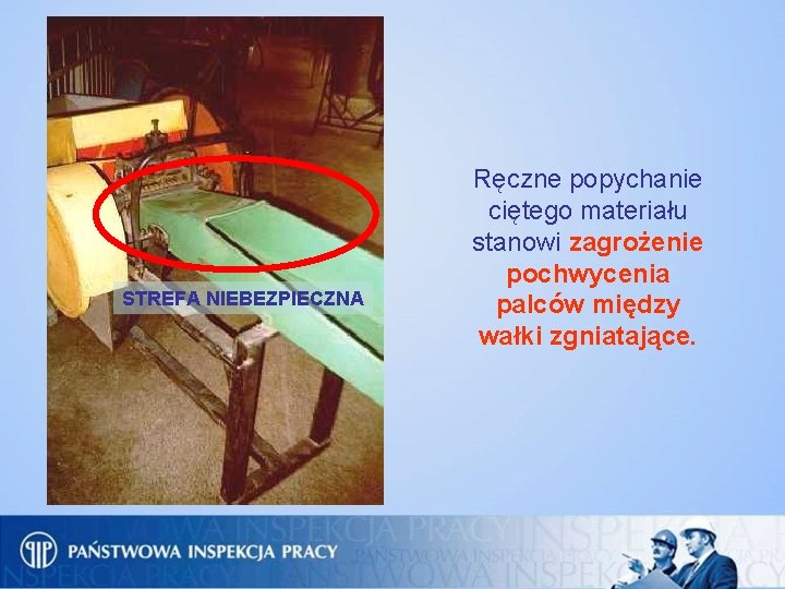STREFA NIEBEZPIECZNA Ręczne popychanie ciętego materiału stanowi zagrożenie pochwycenia palców między wałki zgniatające. 