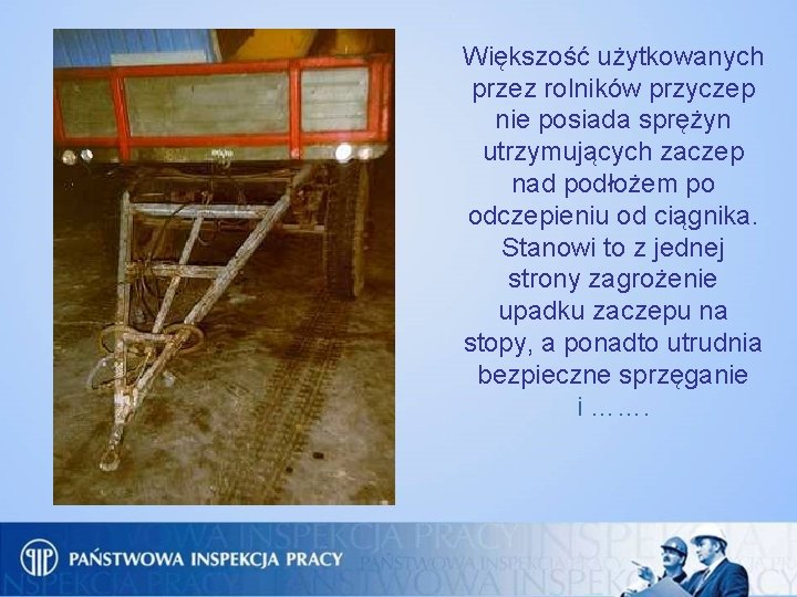 Większość użytkowanych przez rolników przyczep nie posiada sprężyn utrzymujących zaczep nad podłożem po odczepieniu