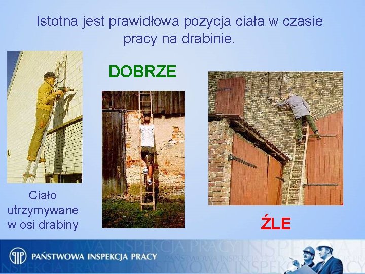 Istotna jest prawidłowa pozycja ciała w czasie pracy na drabinie. DOBRZE Ciało utrzymywane w