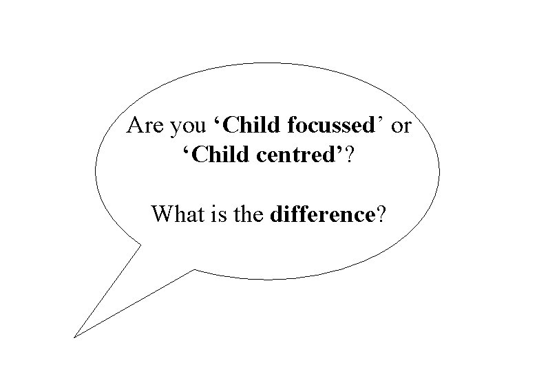 Are you ‘Child focussed’ or ‘Child centred’? What is the difference? © Crown copyright