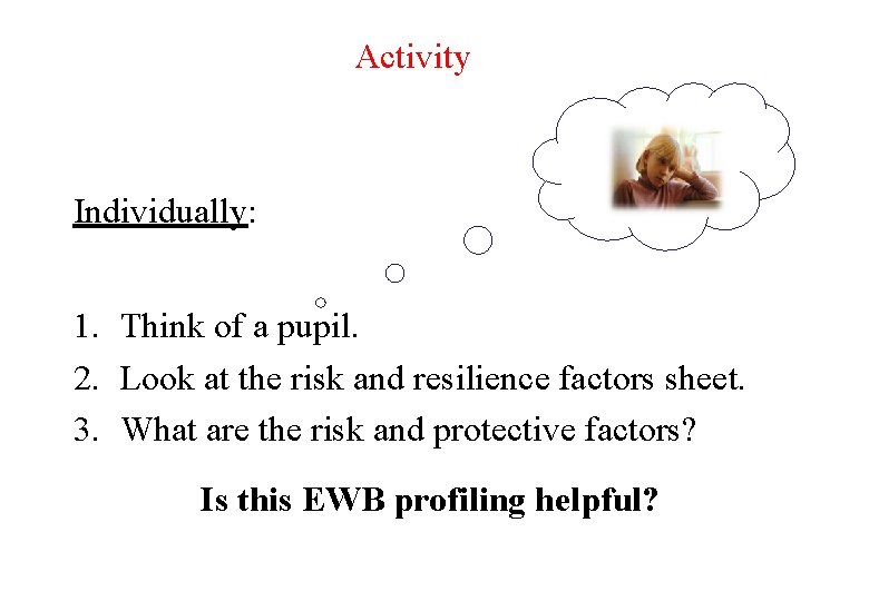 Activity Individually: 1. Think of a pupil. 2. Look at the risk and resilience