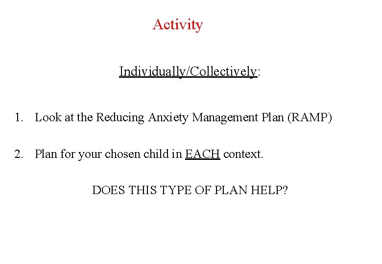 Activity Individually/Collectively: 1. Look at the Reducing Anxiety Management Plan (RAMP) 2. Plan for