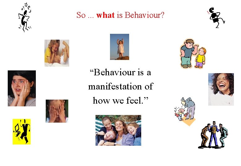 So. . . what is Behaviour? “Behaviour is a manifestation of how we feel.