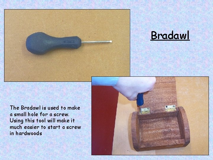 Bradawl The Bradawl is used to make a small hole for a screw. Using