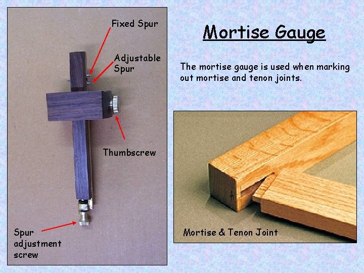 Fixed Spur Adjustable Spur Mortise Gauge The mortise gauge is used when marking out