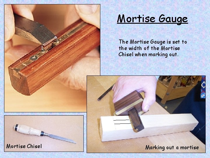 Mortise Gauge The Mortise Gauge is set to the width of the Mortise Chisel