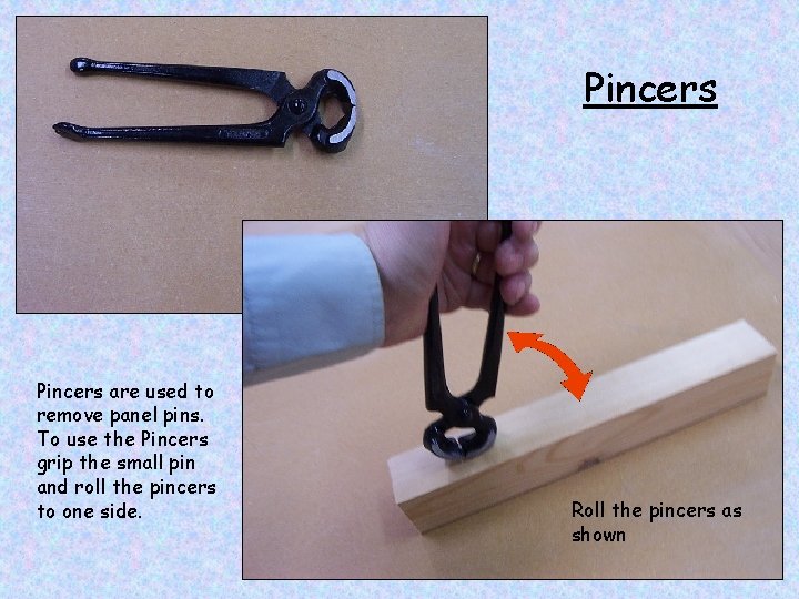 Pincers are used to remove panel pins. To use the Pincers grip the small