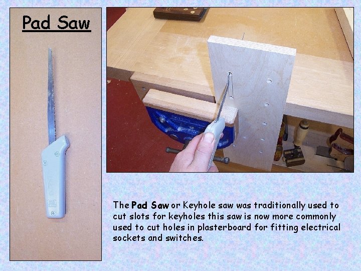 Pad Saw The Pad Saw or Keyhole saw was traditionally used to cut slots