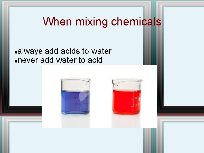 When mixing chemicals always add acids to water never add water to acid  When mixing chemicals always add acids to water never add water to acid