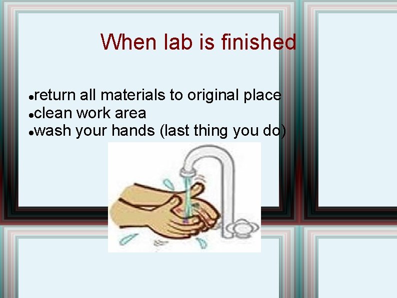 When lab is finished return all materials to original place clean work area wash When lab is finished return all materials to original place clean work area wash