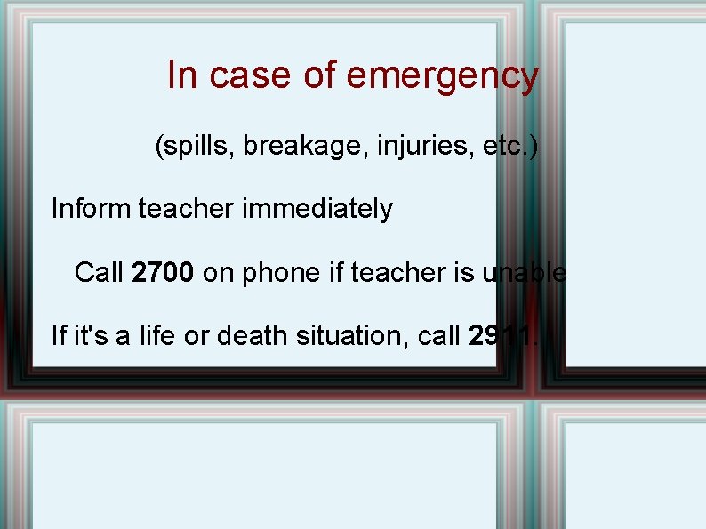 In case of emergency (spills, breakage, injuries, etc. ) Inform teacher immediately Call 2700 In case of emergency (spills, breakage, injuries, etc. ) Inform teacher immediately Call 2700