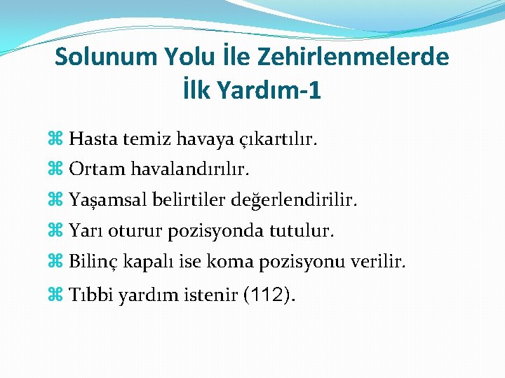 Solunum Yolu İle Zehirlenmelerde İlk Yardım-1 Hasta temiz havaya çıkartılır. Ortam havalandırılır. Yaşamsal belirtiler