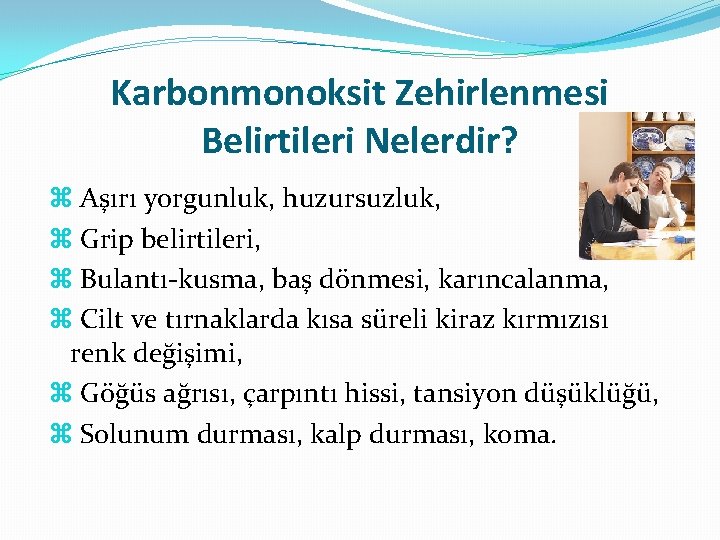 Karbonmonoksit Zehirlenmesi Belirtileri Nelerdir? Aşırı yorgunluk, huzursuzluk, Grip belirtileri, Bulantı-kusma, baş dönmesi, karıncalanma, Cilt