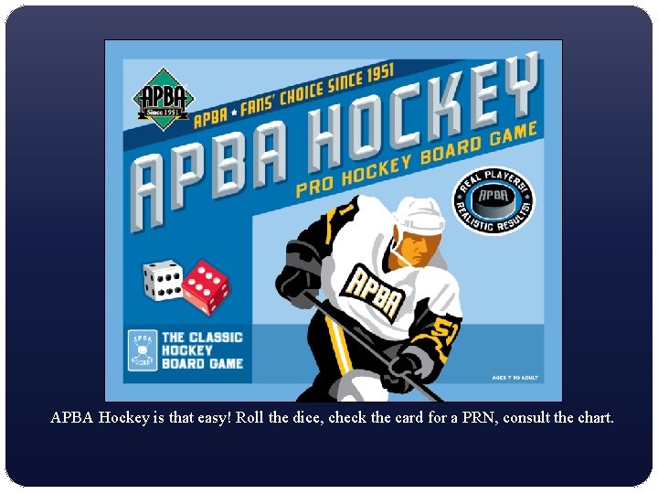 APBA Hockey is that easy! Roll the dice, check the card for a PRN,