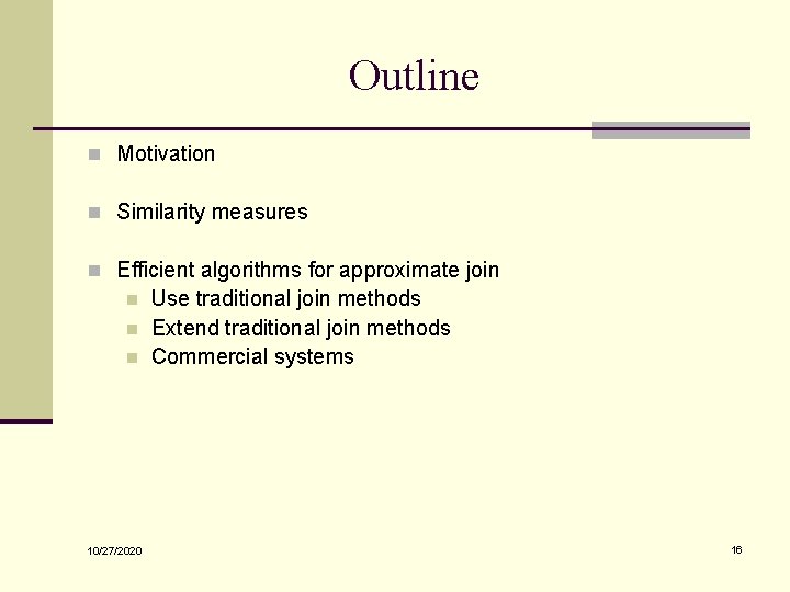 Outline n Motivation n Similarity measures n Efficient algorithms for approximate join n 10/27/2020