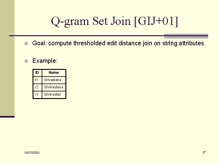 Q-gram Set Join [GIJ+01] n Goal: compute thresholded edit distance join on string attributes
