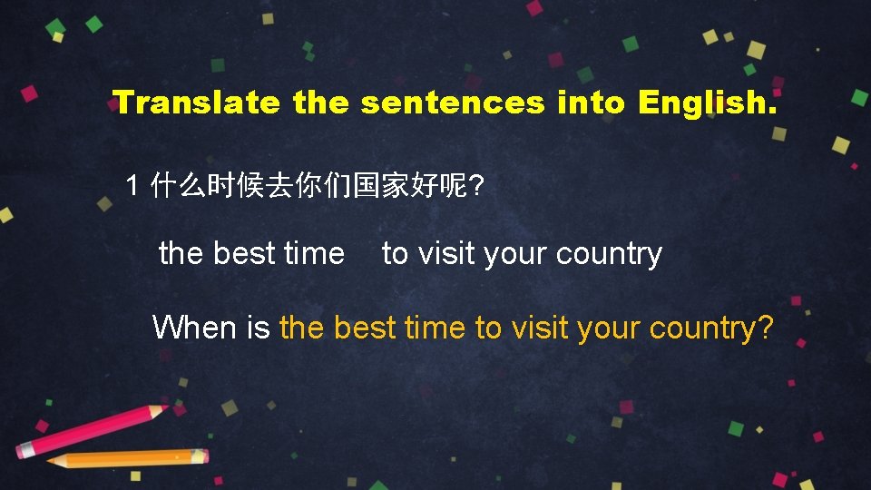 Translate the sentences into English. 1 什么时候去你们国家好呢? the best time to visit your country