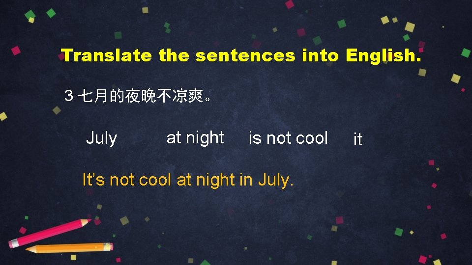 Translate the sentences into English. 3 七月的夜晚不凉爽。 July at night is not cool It’s