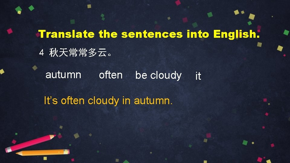 Translate the sentences into English. 4 秋天常常多云。 autumn often be cloudy It’s often cloudy