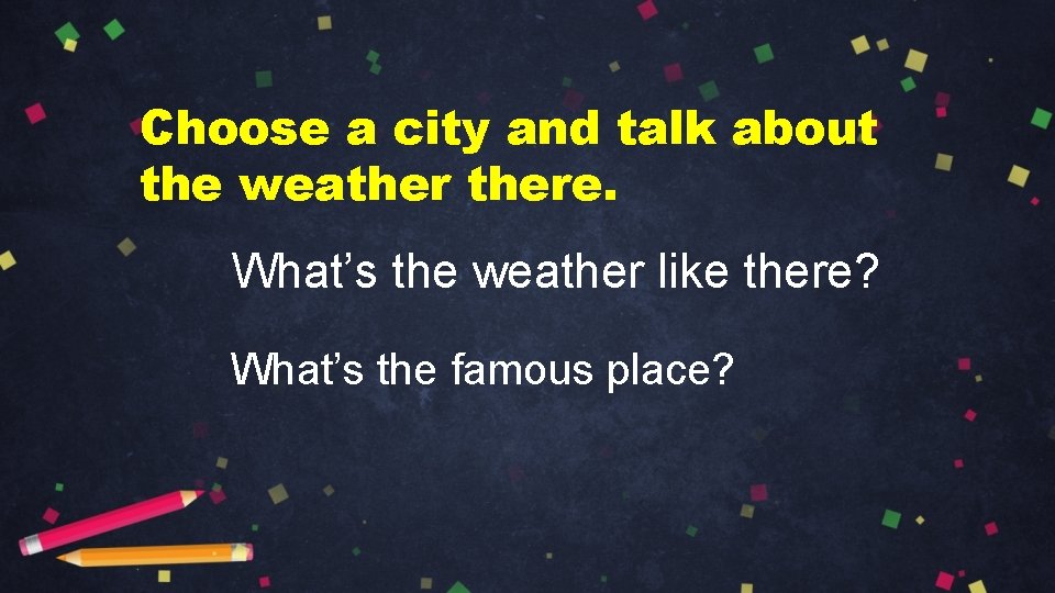 Choose a city and talk about the weathere. What’s the weather like there? What’s