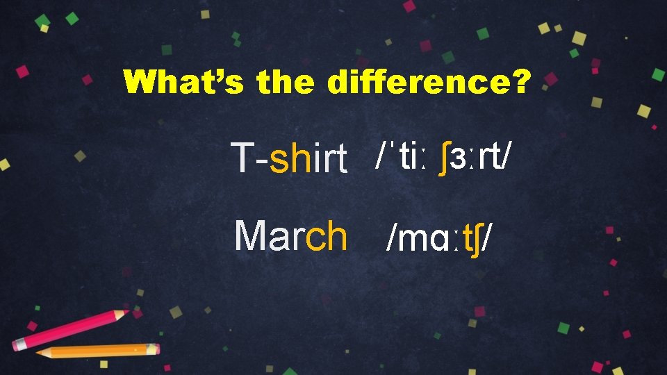 What’s the difference? T-shirt /ˈtiː ʃɜːrt/ March /mɑːtʃ/ 