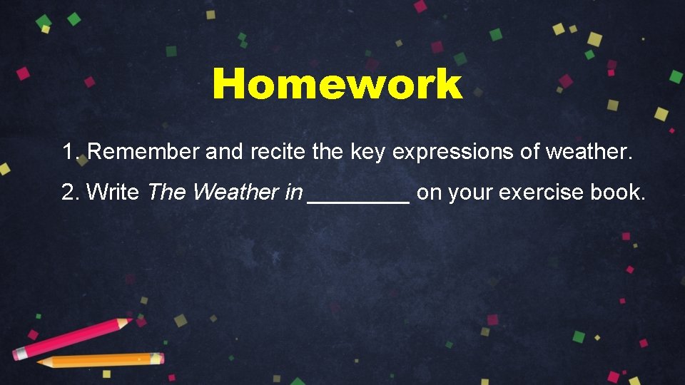 Homework 1. Remember and recite the key expressions of weather. 2. Write The Weather