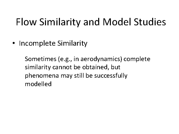 Flow Similarity and Model Studies • Incomplete Similarity Sometimes (e. g. , in aerodynamics) Flow Similarity and Model Studies • Incomplete Similarity Sometimes (e. g. , in aerodynamics)