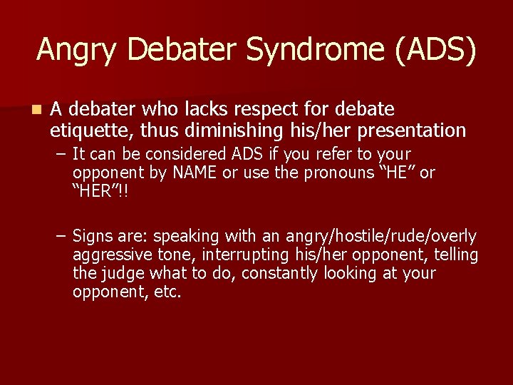 Angry Debater Syndrome (ADS) n A debater who lacks respect for debate etiquette, thus