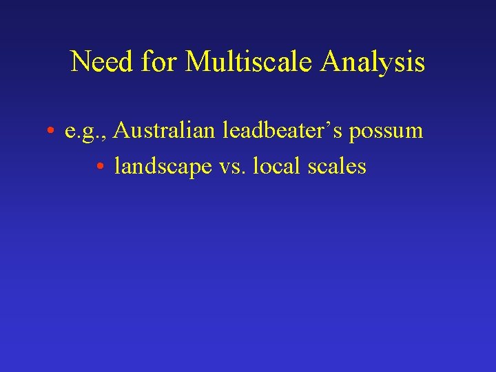 Need for Multiscale Analysis • e. g. , Australian leadbeater’s possum • landscape vs.