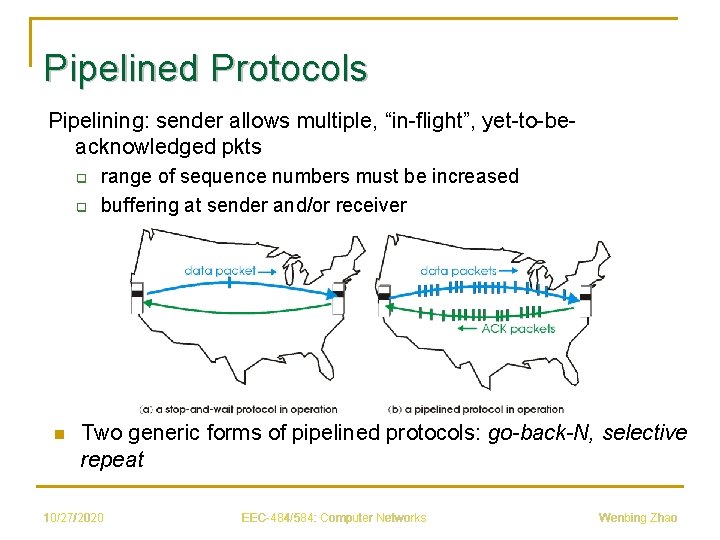Pipelined Protocols Pipelining: sender allows multiple, “in-flight”, yet-to-beacknowledged pkts q q n range of