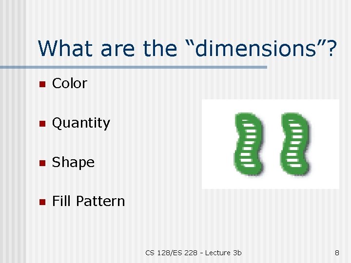What are the “dimensions”? n Color n Quantity n Shape n Fill Pattern CS
