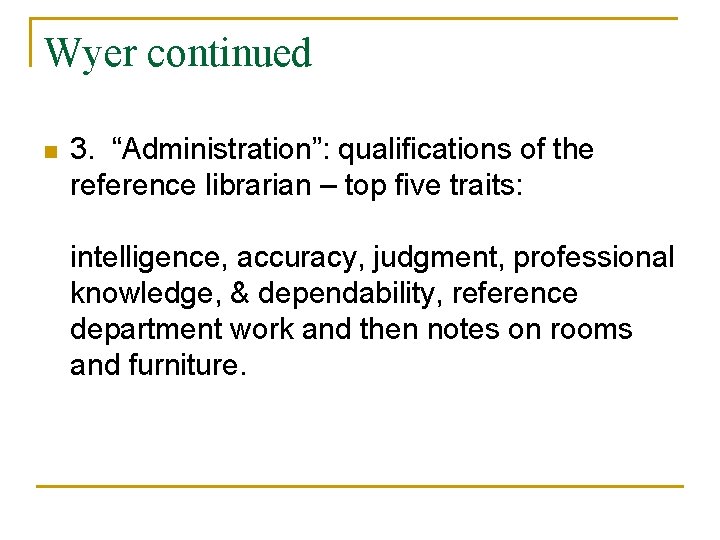 Wyer continued n 3. “Administration”: qualifications of the reference librarian – top five traits: