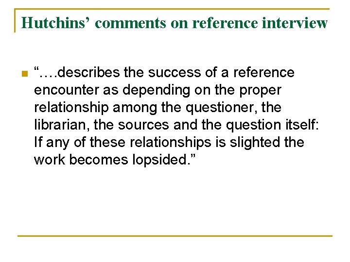 Hutchins’ comments on reference interview n “…. describes the success of a reference encounter Hutchins’ comments on reference interview n “…. describes the success of a reference encounter