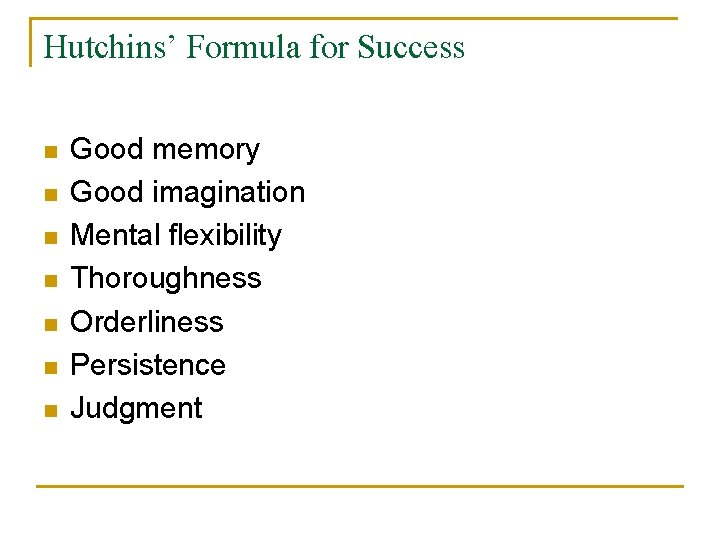 Hutchins’ Formula for Success n n n n Good memory Good imagination Mental flexibility