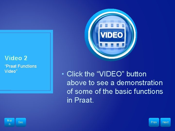 Video 2 “Praat Functions Video” Mai n Sec • Click the “VIDEO” button above