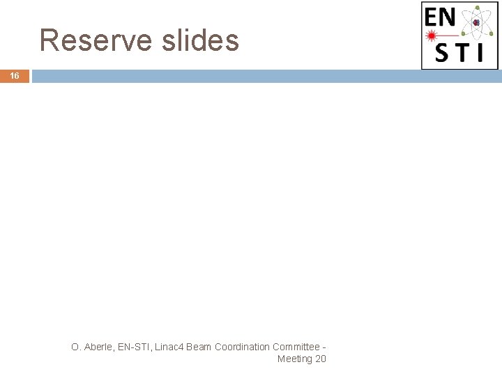 Reserve slides 16 O. Aberle, EN-STI, Linac 4 Beam Coordination Committee - Meeting 20