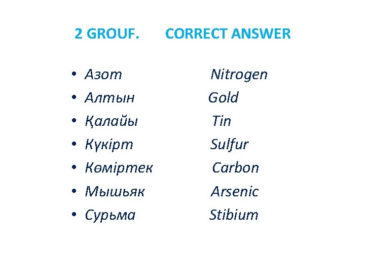 2 GROUF. CORRECT ANSWER • • Азот Алтын Қалайы Күкірт Көміртек Мышьяк Сурьма Nitrogen
