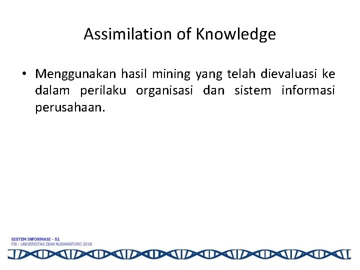 Assimilation of Knowledge • Menggunakan hasil mining yang telah dievaluasi ke dalam perilaku organisasi