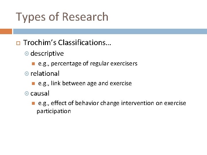 Types of Research Trochim’s Classifications… descriptive e. g. , percentage of regular exercisers relational