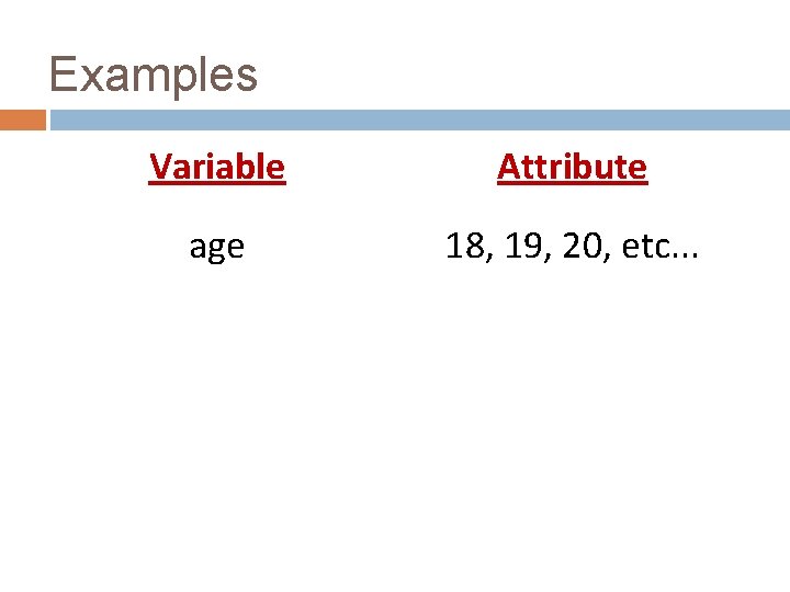 Examples Variable Attribute age 18, 19, 20, etc. . . 