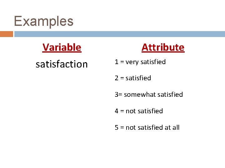 Examples Variable satisfaction Attribute 1 = very satisfied 2 = satisfied 3= somewhat satisfied