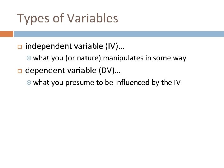 Types of Variables independent variable (IV)… what you (or nature) manipulates in some way