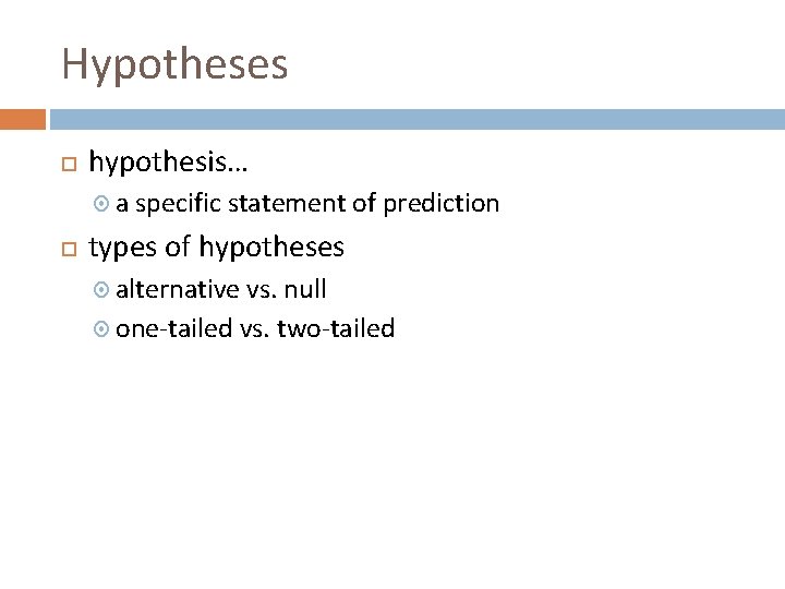 Hypotheses hypothesis… a specific statement of prediction types of hypotheses alternative vs. null one-tailed