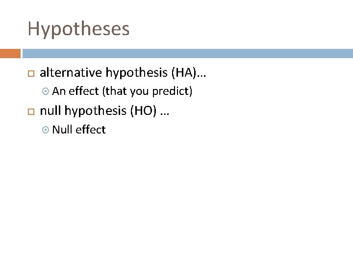 Hypotheses alternative hypothesis (HA)… An effect (that you predict) null hypothesis (HO) … Null