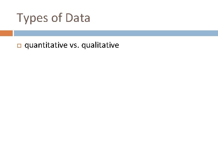 Types of Data quantitative vs. qualitative 
