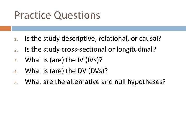 Practice Questions 1. 2. 3. 4. 5. Is the study descriptive, relational, or causal?