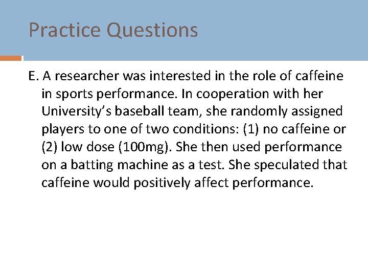 Practice Questions E. A researcher was interested in the role of caffeine in sports