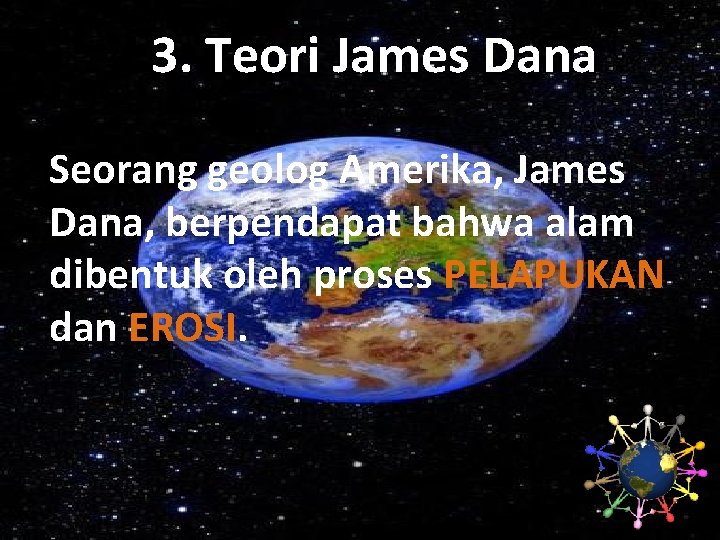 3. Teori James Dana Seorang geolog Amerika, James Dana, berpendapat bahwa alam dibentuk oleh